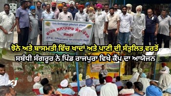 Paddy-Basmati ਵਿੱਚ ਖਾਦਾਂ ਅਤੇ ਪਾਣੀ ਦੀ ਸੰਤੁਲਿਤ ਵਰਤੋਂ ਸਬੰਧੀ Sangrur ਨੇ ਪਿੰਡ ਰਾਜਪੁਰਾ ਵਿਖੇ ਕੈਂਪ ਦਾ ਆਯੋਜਨ